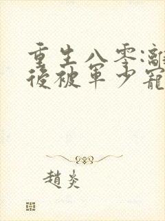 重生八零:离婚后被军少宠上天作者小白蛇