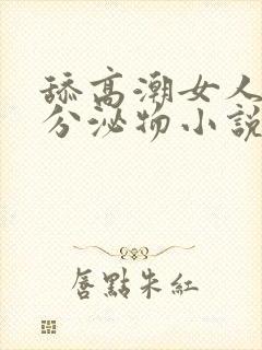 舔高潮女人阴道分泌物小说