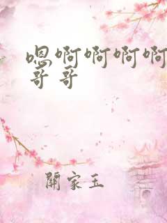 嗯啊啊啊啊不要哥哥