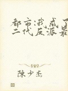 都市:我成了富二代反派最新章