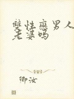 双性恋男人会爱老婆吗