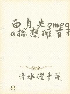 白月光omega总想拥有我gltxt