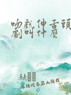 吻戏伸舌头的短剧叫什么