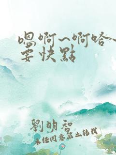 嗯啊~啊哈~还要快点