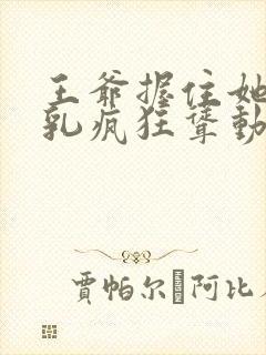 王爷握住她的双乳疯狂耸动小说