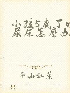 小孩5岁了晚上尿床怎么办