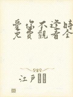 爱你不逢时短剧免费观看全集