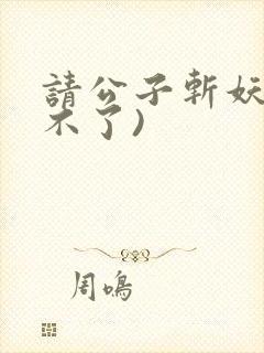 请公子斩妖(裴不了)