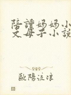 陪读妈妈小说全文母子小说在线阅读