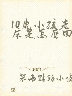 10岁小孩老尿床是怎么回事