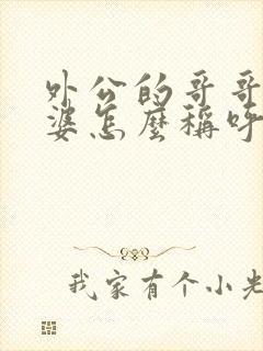 外公的哥哥的老婆怎么称呼