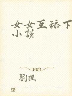 女女互舔下面的小说