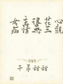 女主很花心男主痴情无三观