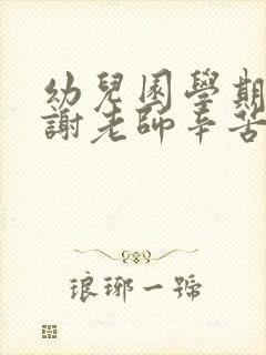 幼儿园学期末感谢老师辛苦付出的话