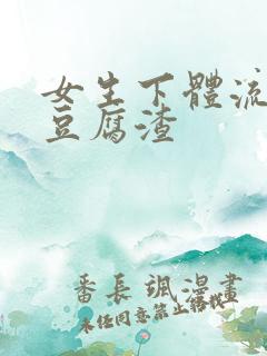 女生下体流白色豆腐渣