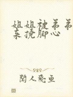 姐姐被弟弟绑起来挠脚心