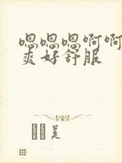 嗯嗯嗯啊啊啊好爽好舒服