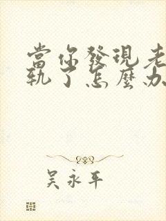 当你发现老公出轨了怎么办