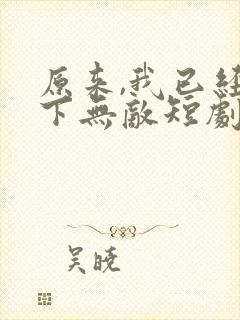 原来,我已经天下无敌短剧