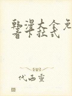 韩漫大全免费观看下拉式