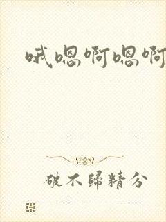 哦嗯啊嗯啊嗯啊