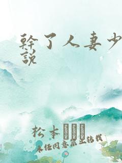 干了人妻少妇小说