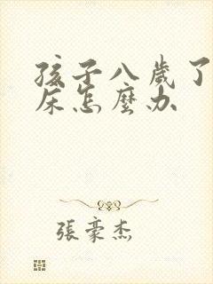 孩子八岁了还尿床怎么办