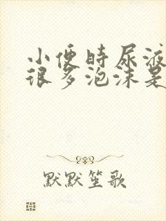 小便时尿液中有很多泡沫是怎么回事