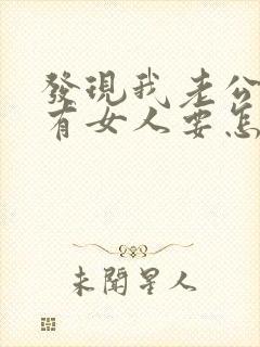 发现我老公外面有女人要怎么问他呢