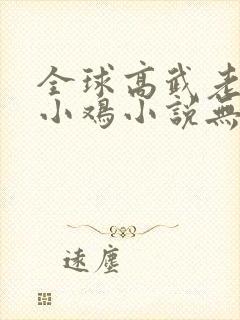 全球高武老鹰吃小鸡小说无删减版