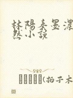 林阳秦墨浓秦嫣然小说