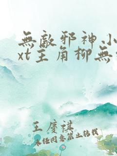 无敌邪神小说txt主角柳无邪,徐凌雪