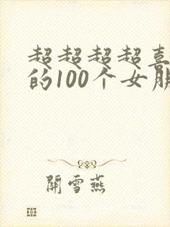 超超超超喜欢你的100个女朋友