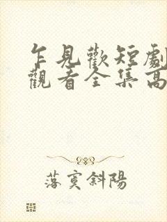 乍见欢短剧免费观看全集高清版