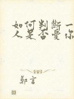 如何判断一个男人是否爱你