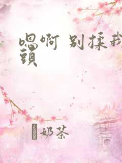 嗯啊 别揉我奶头