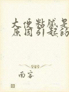 大便粘腻是什么原因引起的