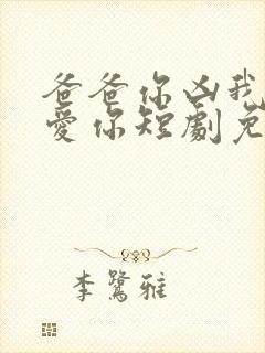 爸爸你凶我我也爱你短剧免费全集