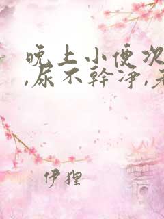 晚上小便次数多,尿不干净,老感觉想尿