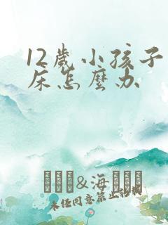 12岁小孩子尿床怎么办