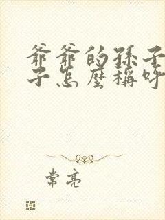 爷爷的孙子的儿子怎么称呼