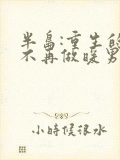 半岛:重生的我不再做暖男