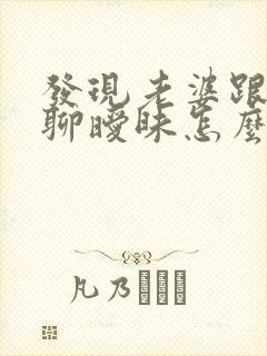 发现老婆跟别人聊暧昧怎么办