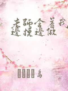 老师含着我的奶边摸边做