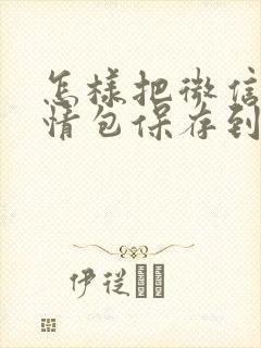 怎样把微信的表情包保存到相册