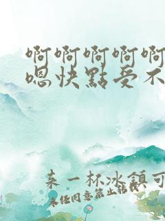 啊啊啊啊啊嗯嗯嗯快点受不了了