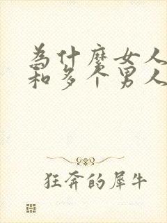 为什么女人喜欢和多个男人一起