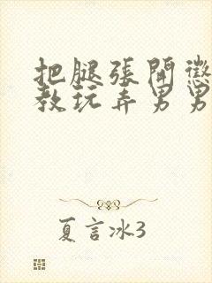 把腿张开惩罚调教玩弄男男