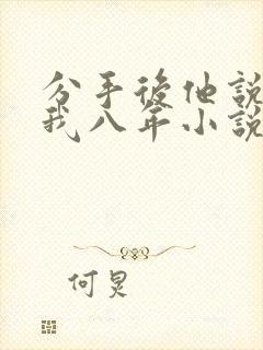 分手后他说暗恋我八年小说免费阅读