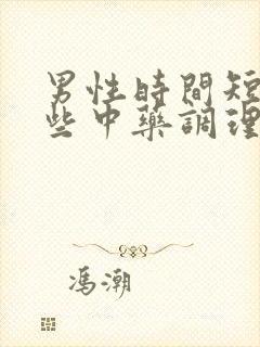 男性时间短用哪些中药调理